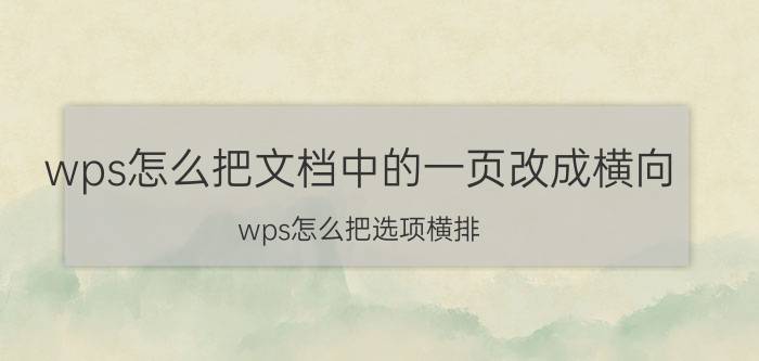 wps怎么把文档中的一页改成横向 wps怎么把选项横排？